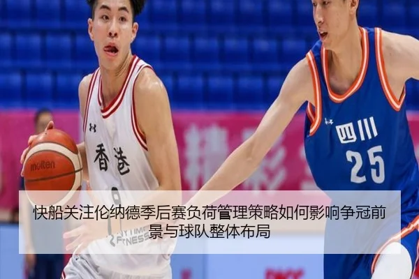 快船关注伦纳德季后赛负荷管理策略如何影响争冠前景与球队整体布局