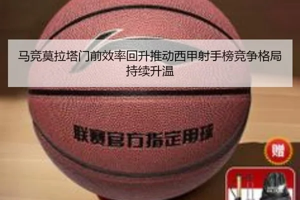 马竞莫拉塔门前效率回升推动西甲射手榜竞争格局持续升温