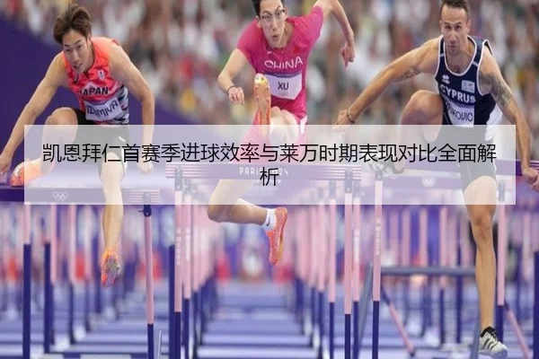 凯恩拜仁首赛季进球效率与莱万时期表现对比全面解析