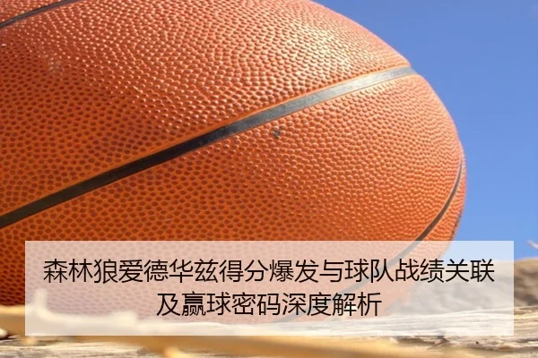 森林狼爱德华兹得分爆发与球队战绩关联及赢球密码深度解析