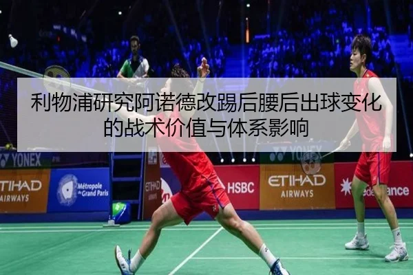 利物浦研究阿诺德改踢后腰后出球变化的战术价值与体系影响