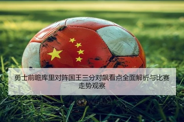 勇士前瞻库里对阵国王三分对飙看点全面解析与比赛走势观察