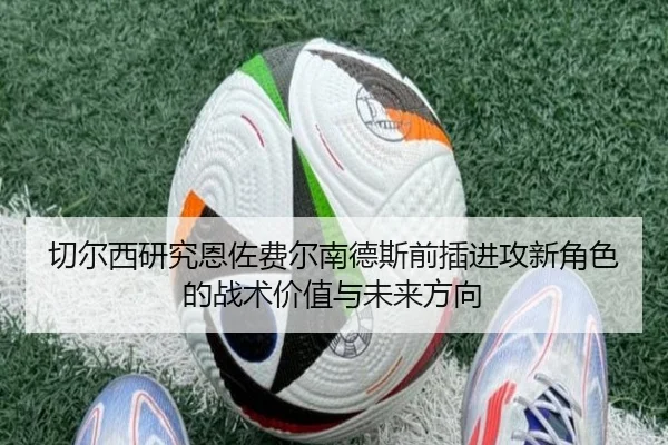 切尔西研究恩佐费尔南德斯前插进攻新角色的战术价值与未来方向