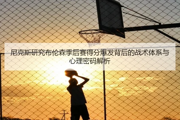 尼克斯研究布伦森季后赛得分爆发背后的战术体系与心理密码解析
