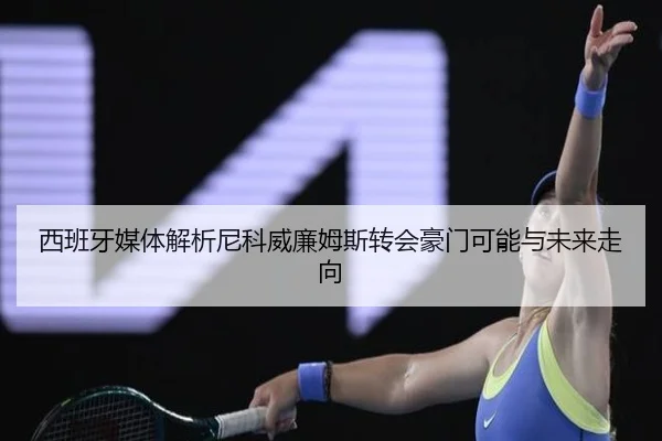 西班牙媒体解析尼科威廉姆斯转会豪门可能与未来走向