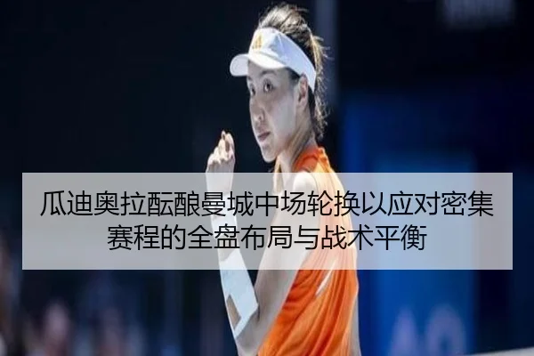 瓜迪奥拉酝酿曼城中场轮换以应对密集赛程的全盘布局与战术平衡