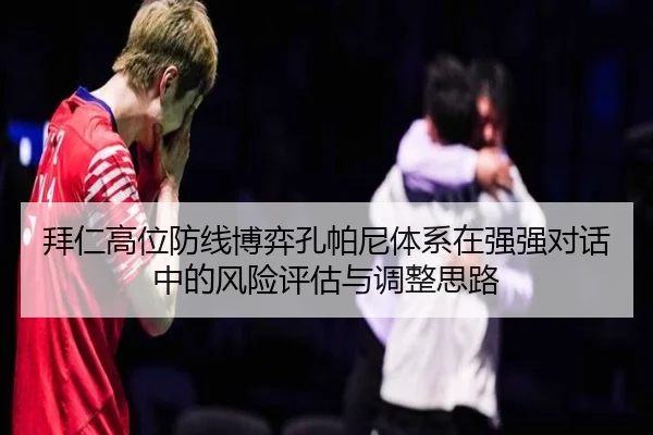 拜仁高位防线博弈孔帕尼体系在强强对话中的风险评估与调整思路