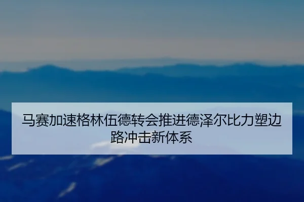 马赛加速格林伍德转会推进德泽尔比力塑边路冲击新体系