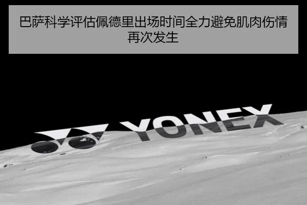 巴萨科学评估佩德里出场时间全力避免肌肉伤情再次发生