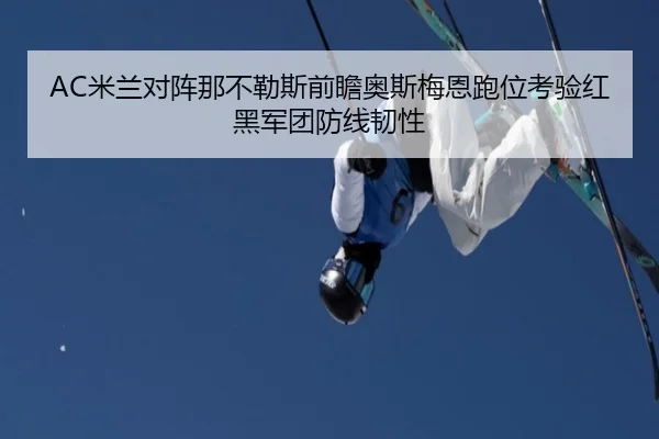 AC米兰对阵那不勒斯前瞻奥斯梅恩跑位考验红黑军团防线韧性