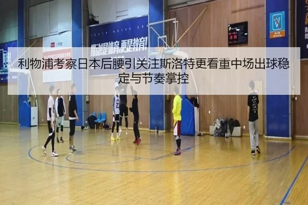 利物浦考察日本后腰引关注斯洛特更看重中场出球稳定与节奏掌控